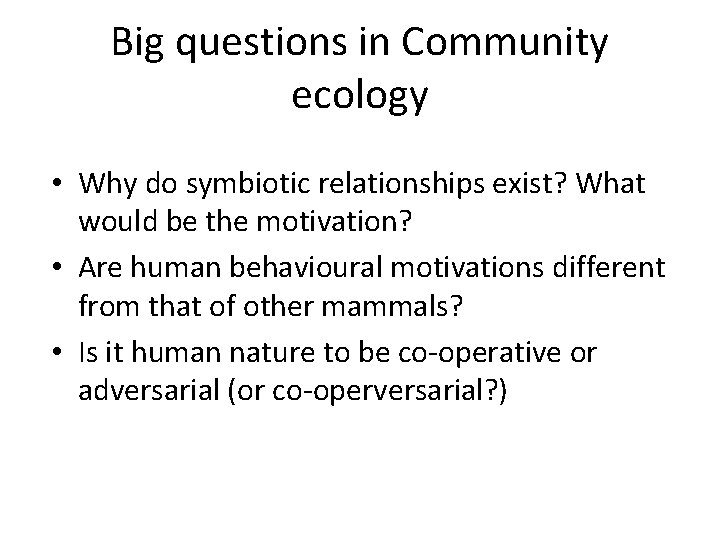 Big questions in Community ecology • Why do symbiotic relationships exist? What would be