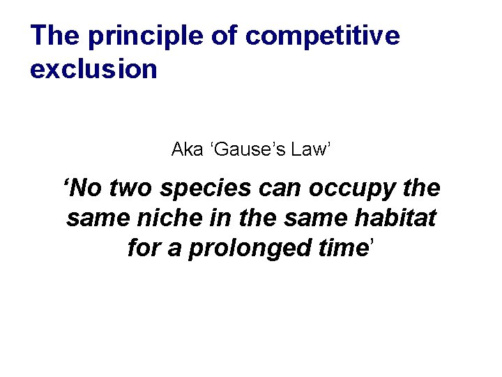 The principle of competitive exclusion Aka ‘Gause’s Law’ ‘No two species can occupy the