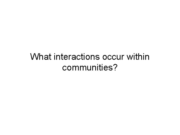 What interactions occur within communities? What interactions occur within communities?
