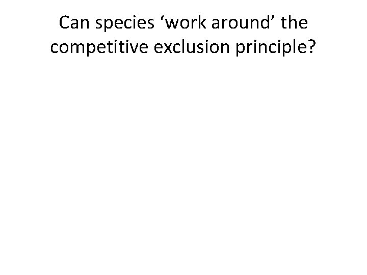 Can species ‘work around’ the competitive exclusion principle? Can species ‘work around’ the competitive exclusion principle?