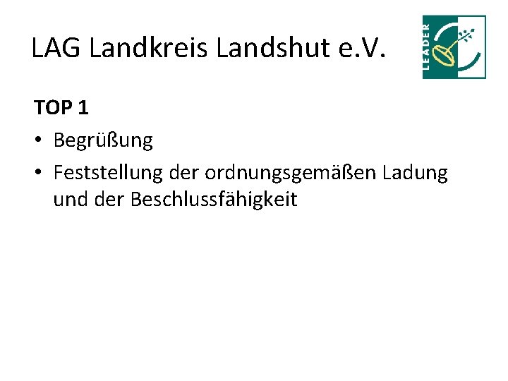 LAG Landkreis Landshut e. V. TOP 1 • Begrüßung • Feststellung der ordnungsgemäßen Ladung