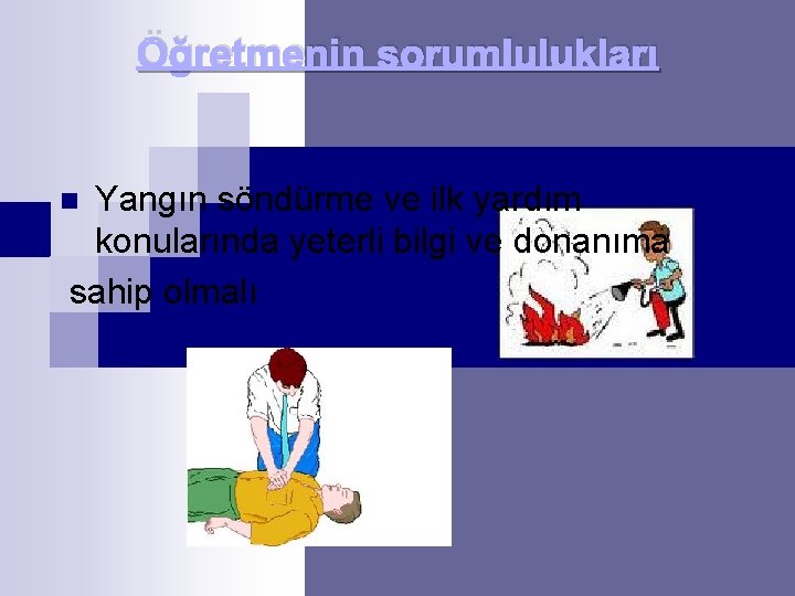 Öğretmenin sorumlulukları Yangın söndürme ve ilk yardım konularında yeterli bilgi ve donanıma sahip olmalı