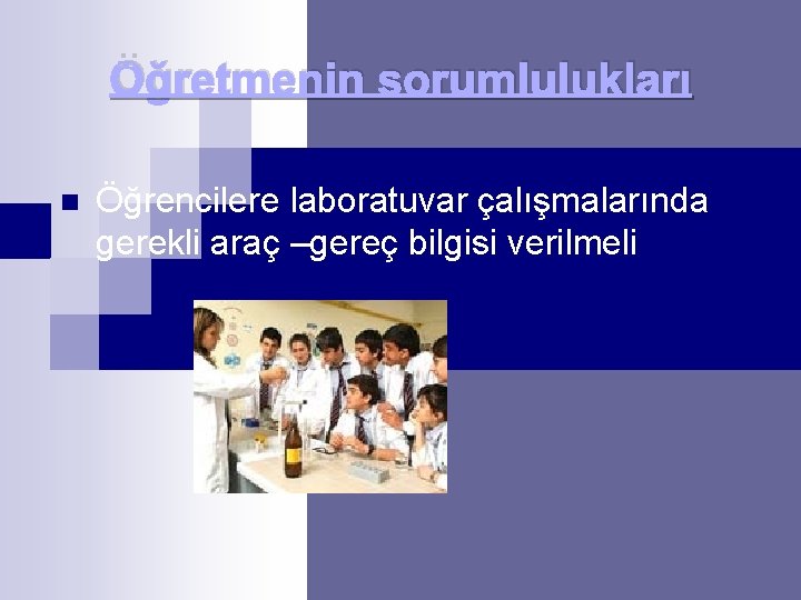 Öğretmenin sorumlulukları n Öğrencilere laboratuvar çalışmalarında gerekli araç –gereç bilgisi verilmeli 