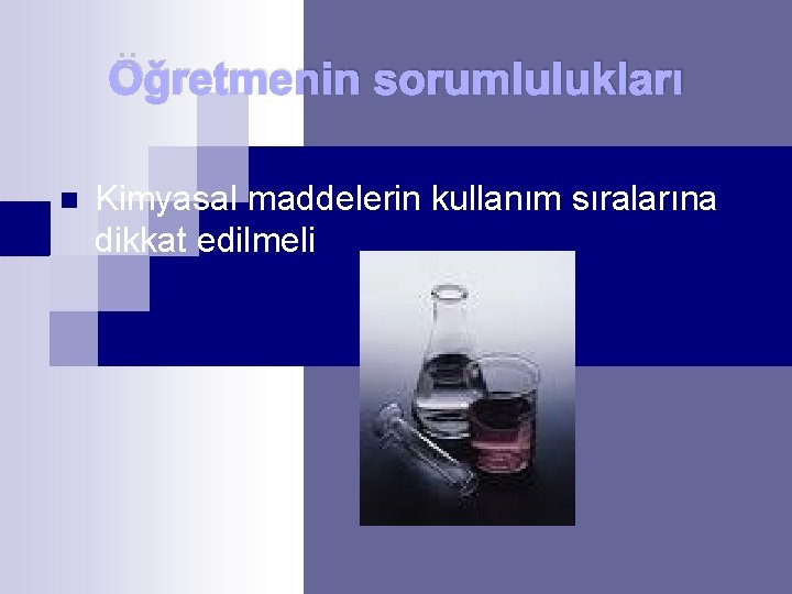 Öğretmenin sorumlulukları n Kimyasal maddelerin kullanım sıralarına dikkat edilmeli 