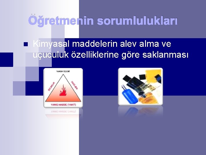 Öğretmenin sorumlulukları n Kimyasal maddelerin alev alma ve uçuculuk özelliklerine göre saklanması 