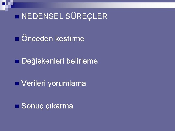 n NEDENSEL SÜREÇLER n Önceden kestirme n Değişkenleri belirleme n Verileri yorumlama n Sonuç