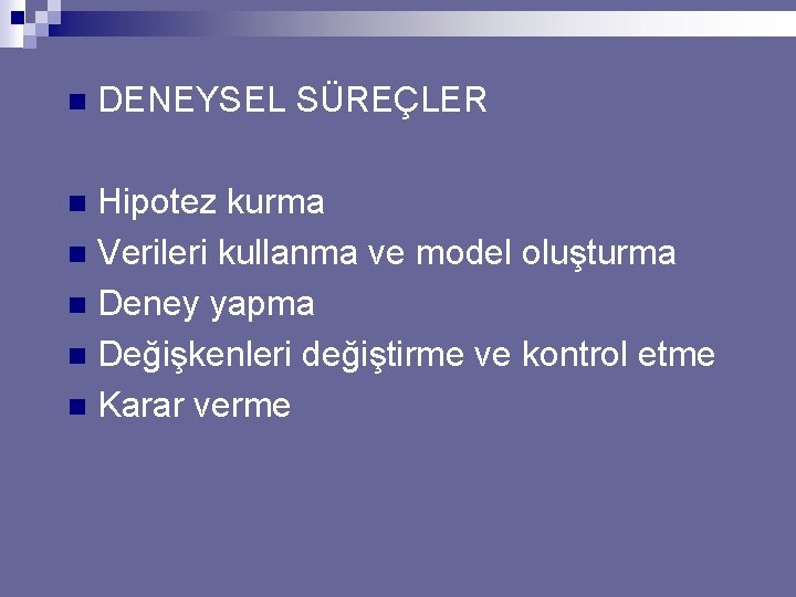 n DENEYSEL SÜREÇLER Hipotez kurma n Verileri kullanma ve model oluşturma n Deney yapma