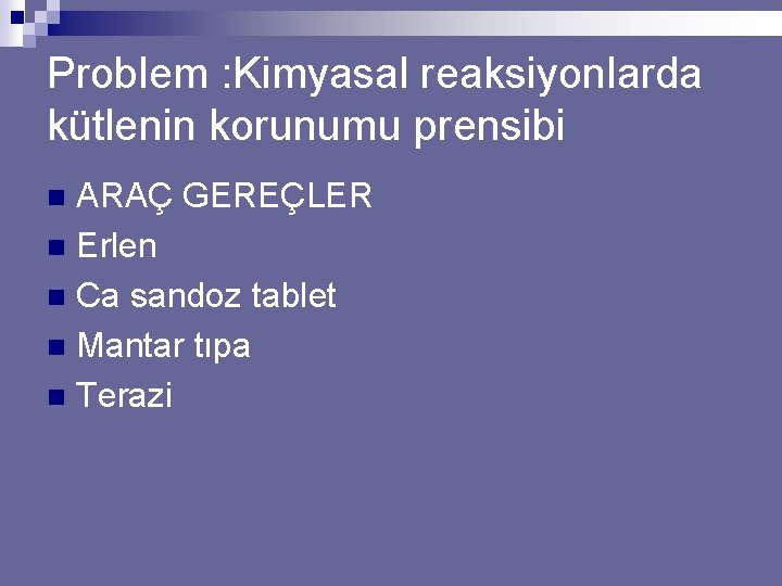 Problem : Kimyasal reaksiyonlarda kütlenin korunumu prensibi ARAÇ GEREÇLER n Erlen n Ca sandoz