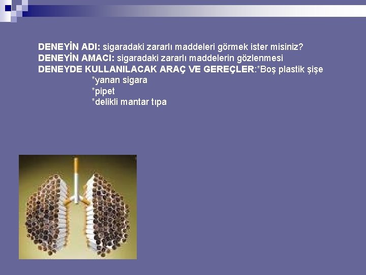 DENEYİN ADI: sigaradaki zararlı maddeleri görmek ister misiniz? DENEYİN AMACI: sigaradaki zararlı maddelerin gözlenmesi
