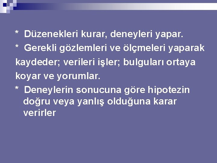 * Düzenekleri kurar, deneyleri yapar. * Gerekli gözlemleri ve ölçmeleri yaparak kaydeder; verileri işler;