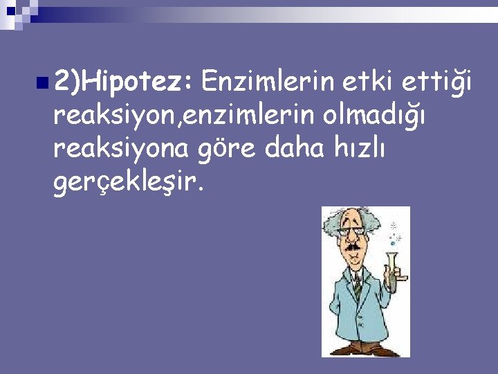 n 2)Hipotez: Enzimlerin etki ettiği reaksiyon, enzimlerin olmadığı reaksiyona göre daha hızlı gerçekleşir. 