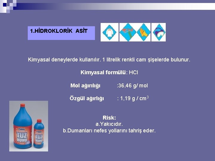 1. HİDROKLORİK ASİT Kimyasal deneylerde kullanılır. 1 litrelik renkli cam şişelerde bulunur. Kimyasal formülü: