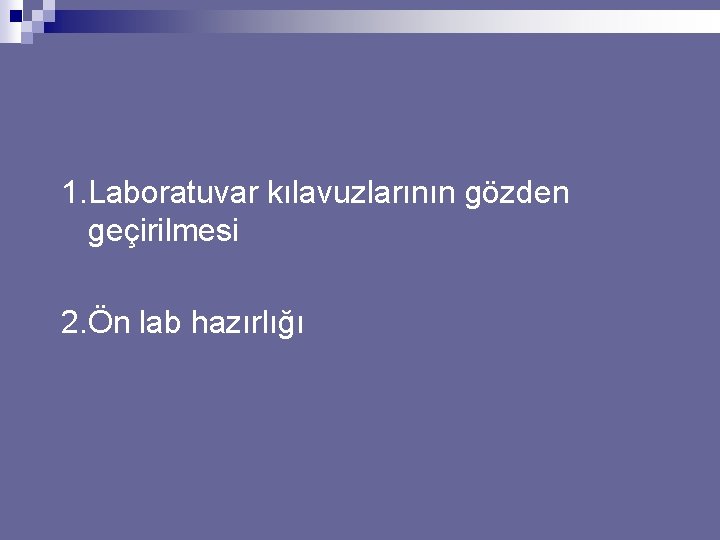1. Laboratuvar kılavuzlarının gözden geçirilmesi 2. Ön lab hazırlığı 