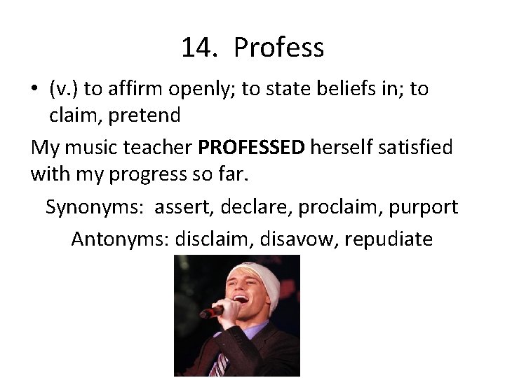 14. Profess • (v. ) to affirm openly; to state beliefs in; to claim,