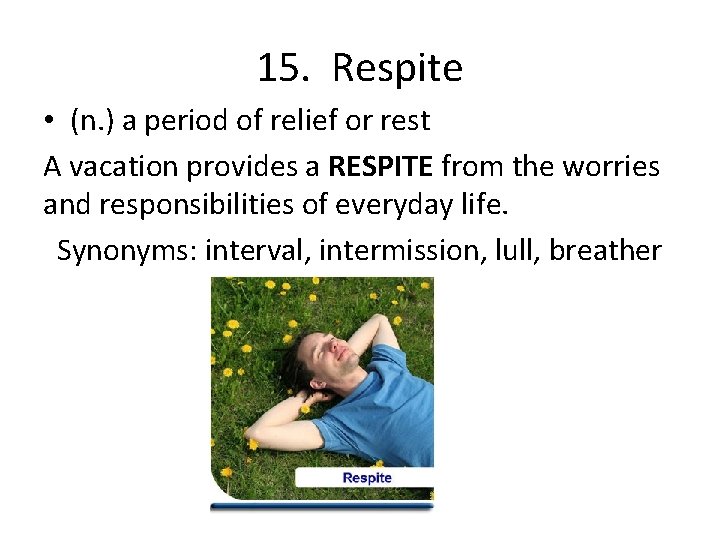 15. Respite • (n. ) a period of relief or rest A vacation provides