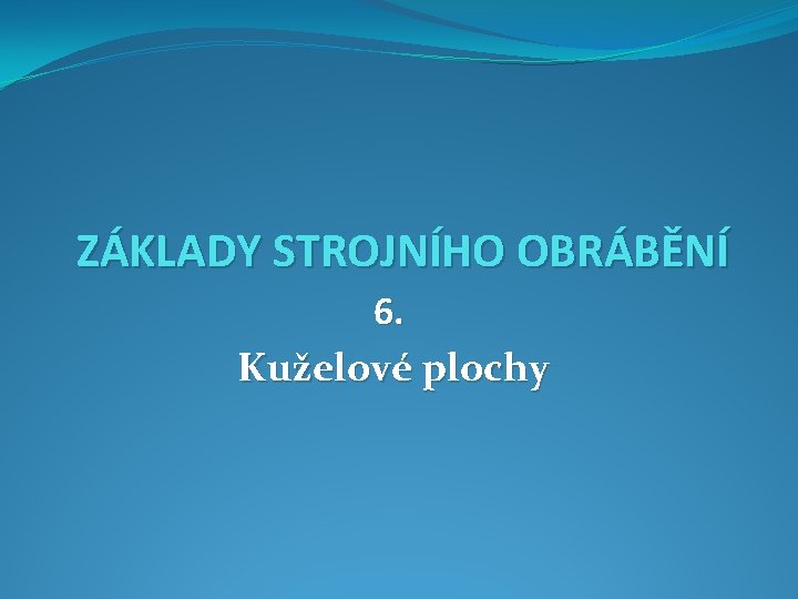 ZÁKLADY STROJNÍHO OBRÁBĚNÍ 6. Kuželové plochy 