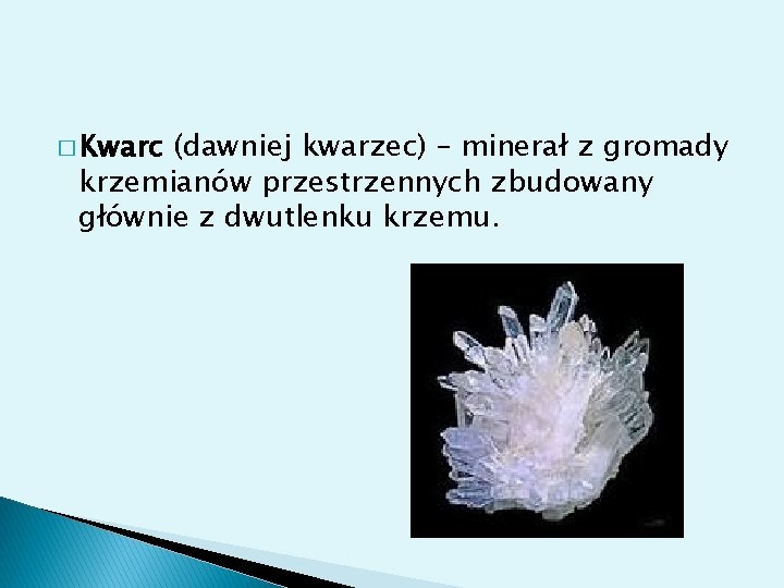� Kwarc (dawniej kwarzec) – minerał z gromady krzemianów przestrzennych zbudowany głównie z dwutlenku