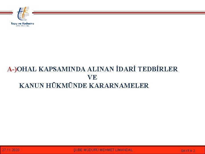 A-)OHAL KAPSAMINDA ALINAN İDARİ TEDBİRLER VE KANUN HÜKMÜNDE KARARNAMELER 27. 11. 2020 ŞUBE MÜDÜRÜ