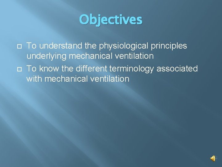 Objectives To understand the physiological principles underlying mechanical ventilation To know the different terminology