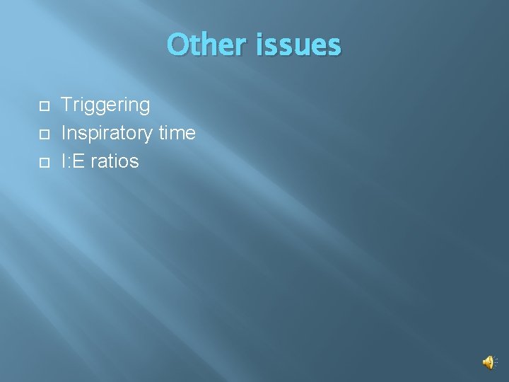 Other issues Triggering Inspiratory time I: E ratios 