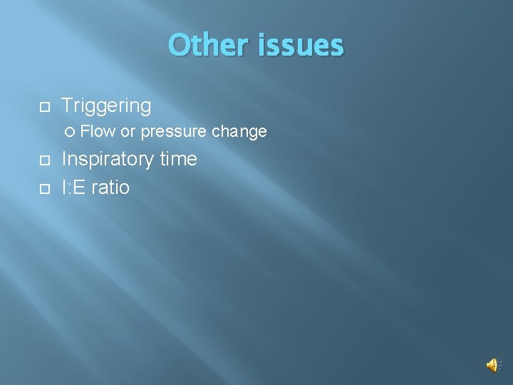 Other issues Triggering Flow or pressure change Inspiratory time I: E ratio 