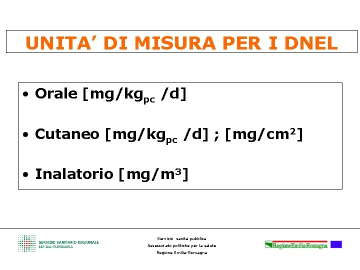 UNITA’ DI MISURA PER I DNEL • Orale [mg/kgpc /d] • Cutaneo [mg/kgpc /d]