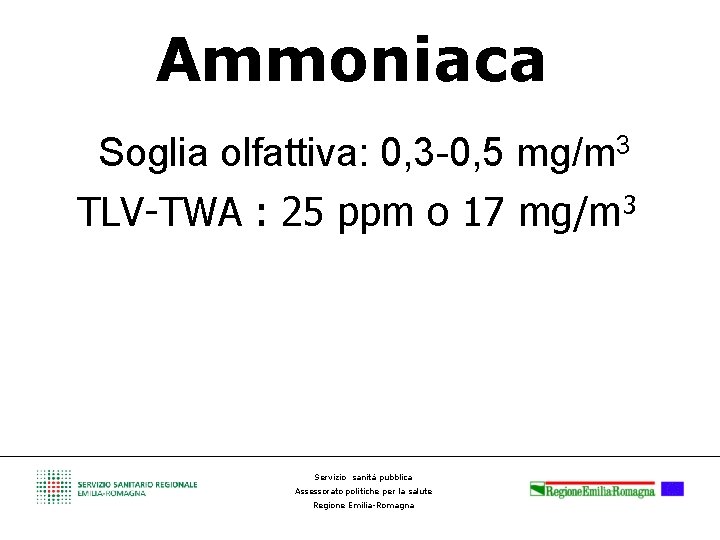 Ammoniaca Soglia olfattiva: 0, 3 -0, 5 mg/m 3 TLV-TWA : 25 ppm o