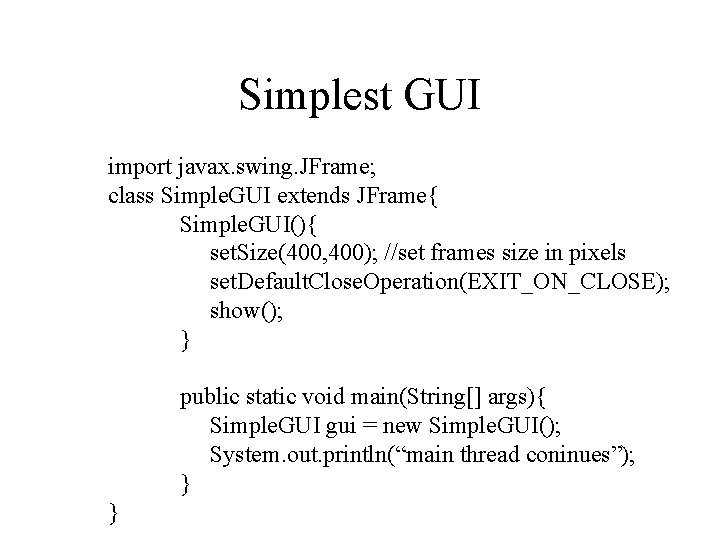 Simplest GUI import javax. swing. JFrame; class Simple. GUI extends JFrame{ Simple. GUI(){ set.