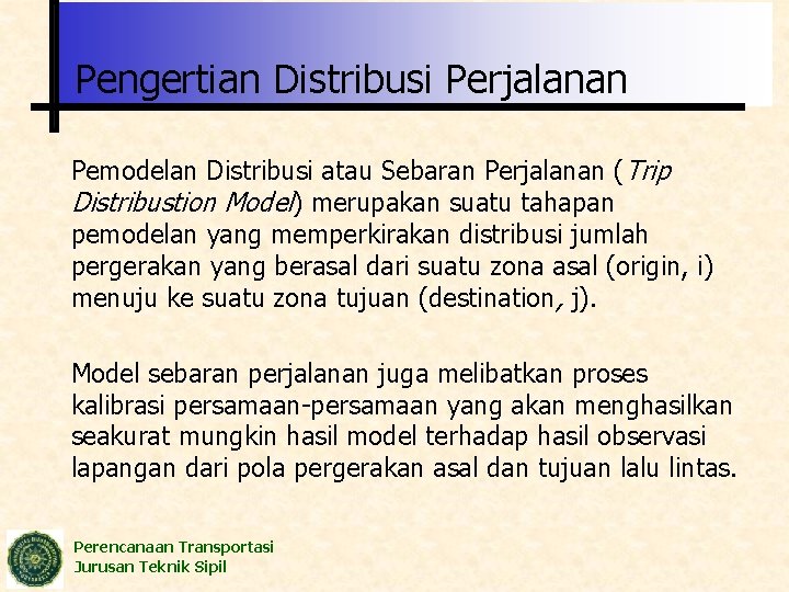 Pengertian Distribusi Perjalanan Pemodelan Distribusi atau Sebaran Perjalanan (Trip Distribustion Model) merupakan suatu tahapan