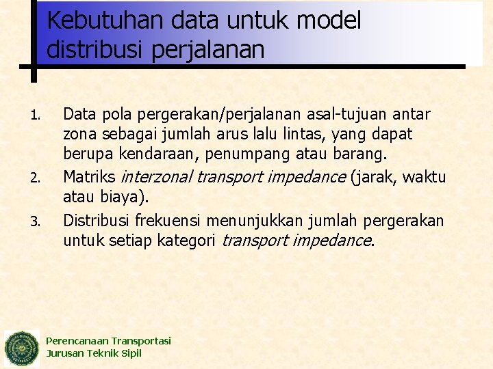 Kebutuhan data untuk model distribusi perjalanan 1. 2. 3. Data pola pergerakan/perjalanan asal-tujuan antar