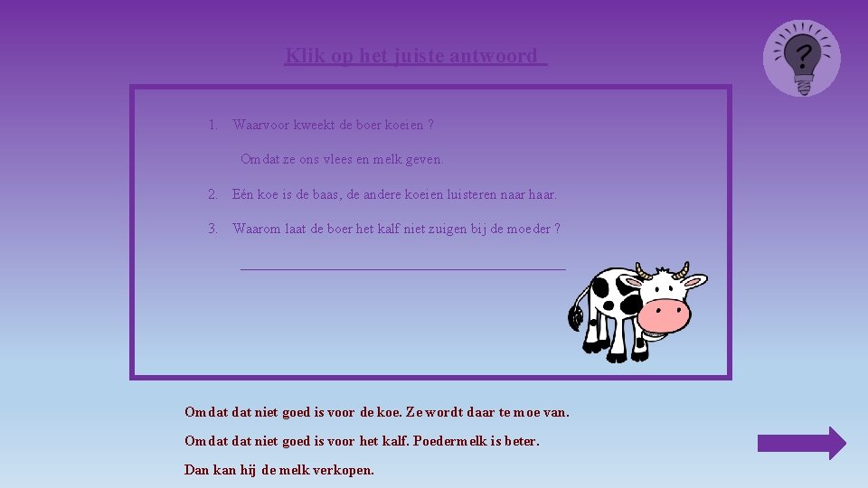 Klik op het juiste antwoord 1. Waarvoor kweekt de boer koeien ? Omdat ze