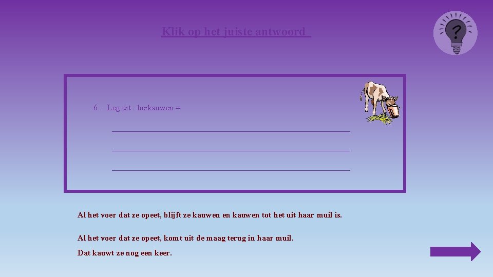 Klik op het juiste antwoord 6. Leg uit : herkauwen = __________________________________________________________ _________ Al