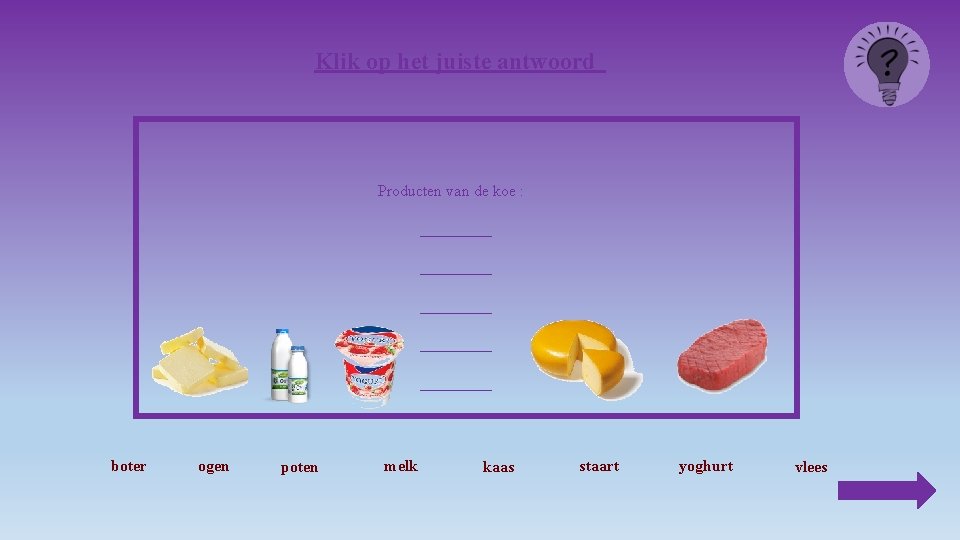 Klik op het juiste antwoord Producten van de koe : _________ _____ boter ogen