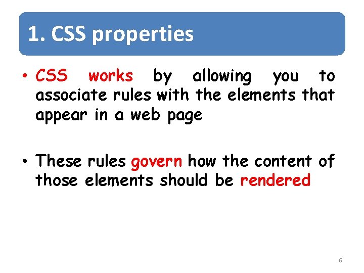 1. CSS properties • CSS works by allowing you to associate rules with the