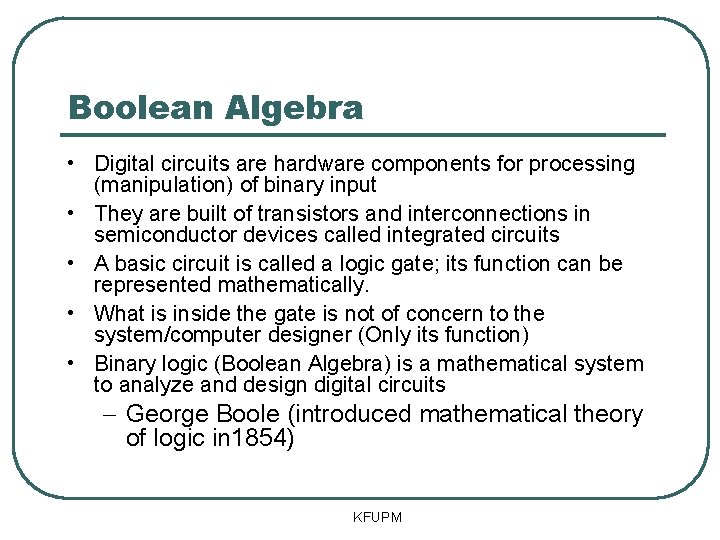 Boolean Algebra • Digital circuits are hardware components for processing (manipulation) of binary input Boolean Algebra • Digital circuits are hardware components for processing (manipulation) of binary input