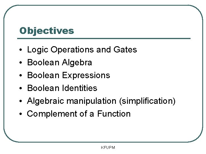 Objectives • • • Logic Operations and Gates Boolean Algebra Boolean Expressions Boolean Identities