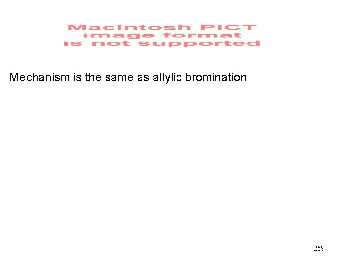 Mechanism is the same as allylic bromination 259 