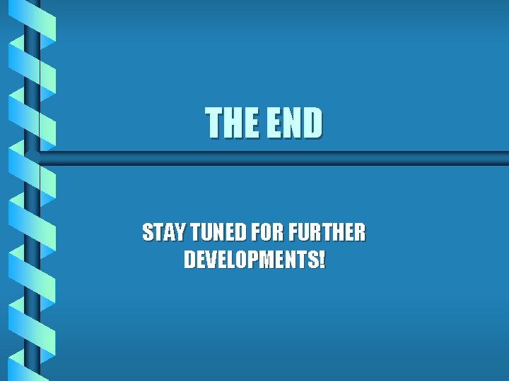 THE END STAY TUNED FOR FURTHER DEVELOPMENTS! 