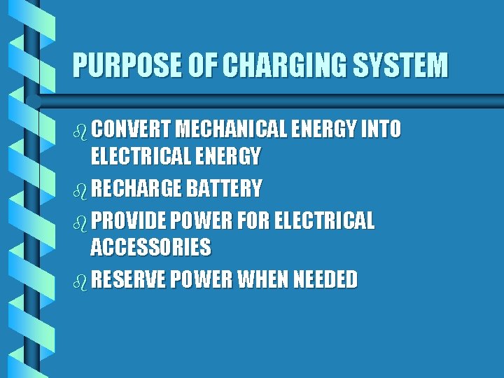PURPOSE OF CHARGING SYSTEM b CONVERT MECHANICAL ENERGY INTO ELECTRICAL ENERGY b RECHARGE BATTERY