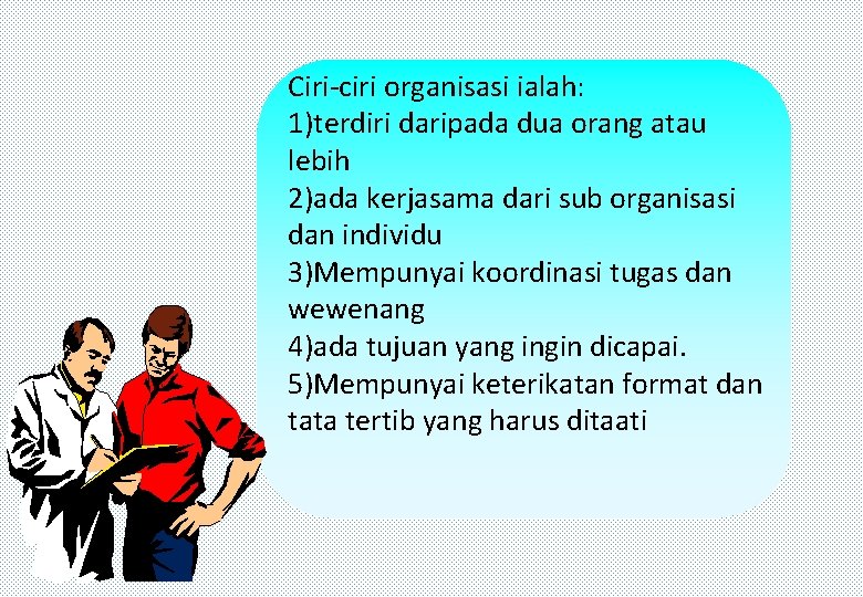 Ciri-ciri organisasi ialah: 1)terdiri daripada dua orang atau lebih 2)ada kerjasama dari sub organisasi