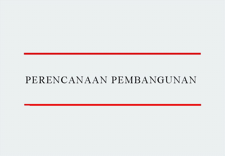 PERENCANAAN PEMBANGUNAN 