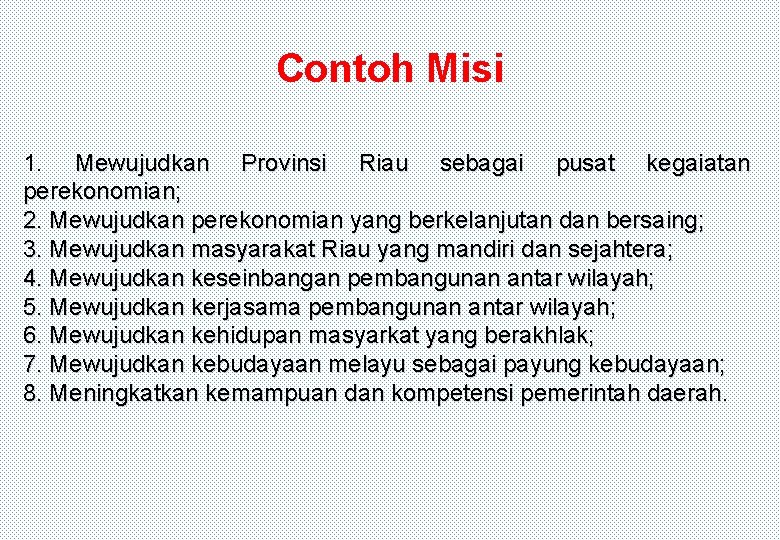 Contoh Misi 1. Mewujudkan Provinsi Riau sebagai pusat kegaiatan perekonomian; 2. Mewujudkan perekonomian yang