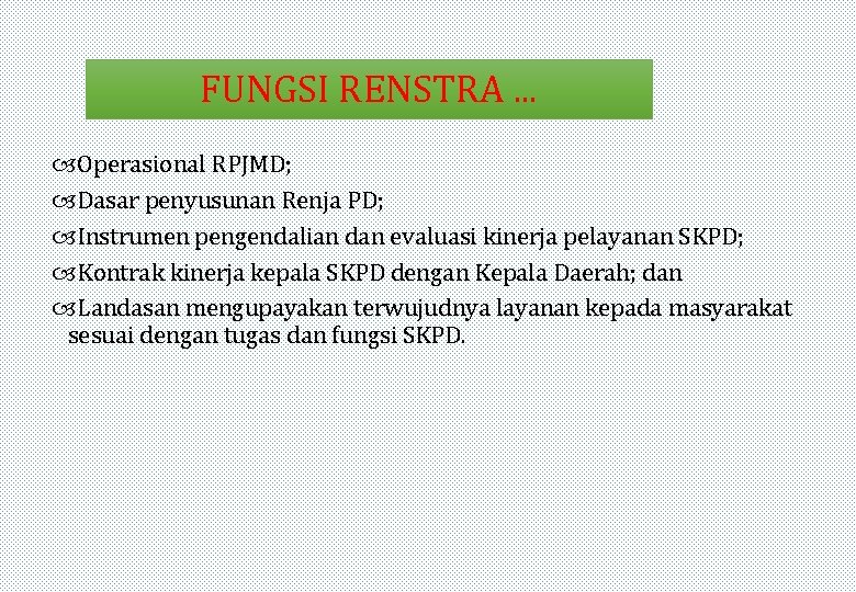 FUNGSI RENSTRA. . . Operasional RPJMD; Dasar penyusunan Renja PD; Instrumen pengendalian dan evaluasi