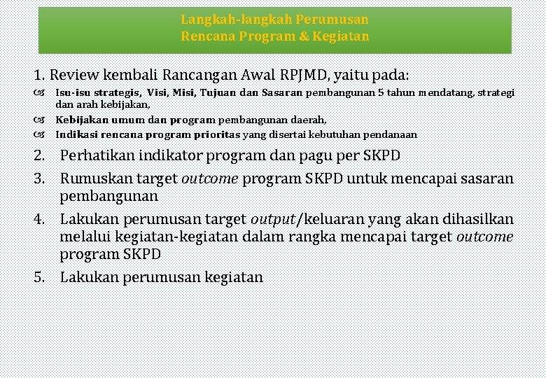 Langkah-langkah Perumusan Rencana Program & Kegiatan 1. Review kembali Rancangan Awal RPJMD, yaitu pada: