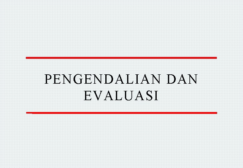 PENGENDALIAN DAN EVALUASI 