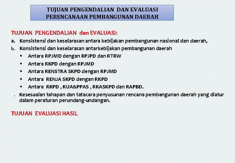 TUJUAN PENGENDALIAN DAN EVALUASI PERENCANAAN PEMBANGUNAN DAERAH TUJUAN PENGENDALIAN dan EVALUASI: a. Konsistensi dan