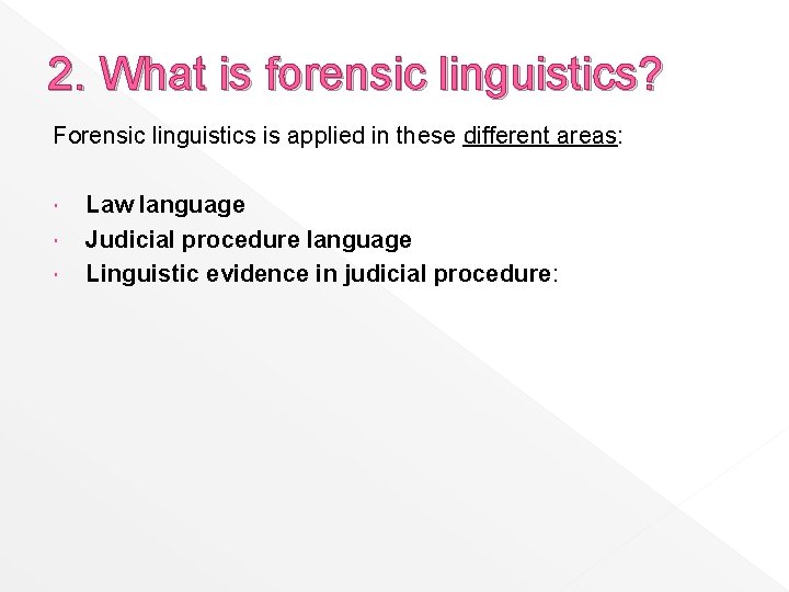 2. What is forensic linguistics? Forensic linguistics is applied in these different areas: Law