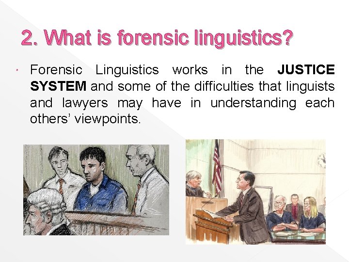 2. What is forensic linguistics? Forensic Linguistics works in the JUSTICE SYSTEM and some