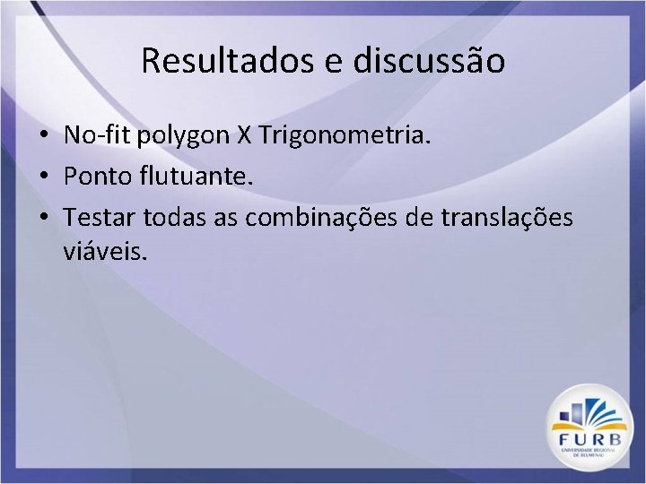 Resultados e discussão • No-fit polygon X Trigonometria. • Ponto flutuante. • Testar todas