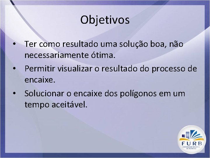 Objetivos • Ter como resultado uma solução boa, não necessariamente ótima. • Permitir visualizar